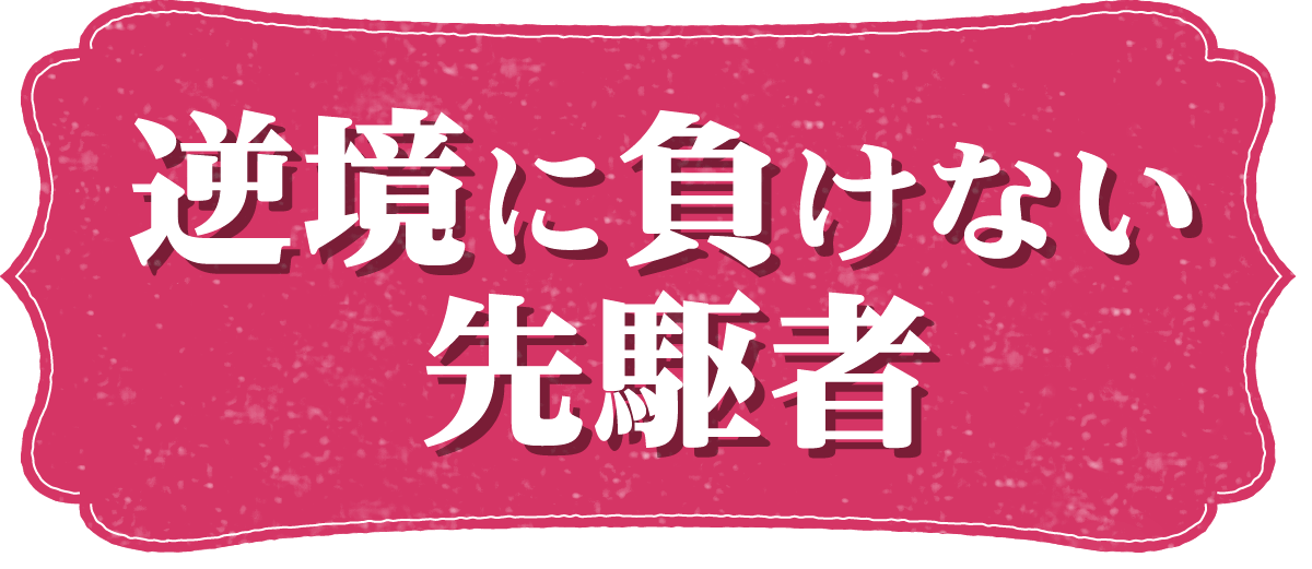 逆境に負けない先駆者