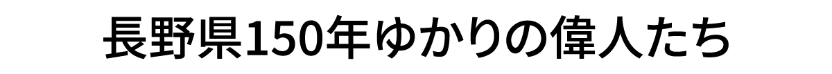 長野県150年ゆかりの偉人たち