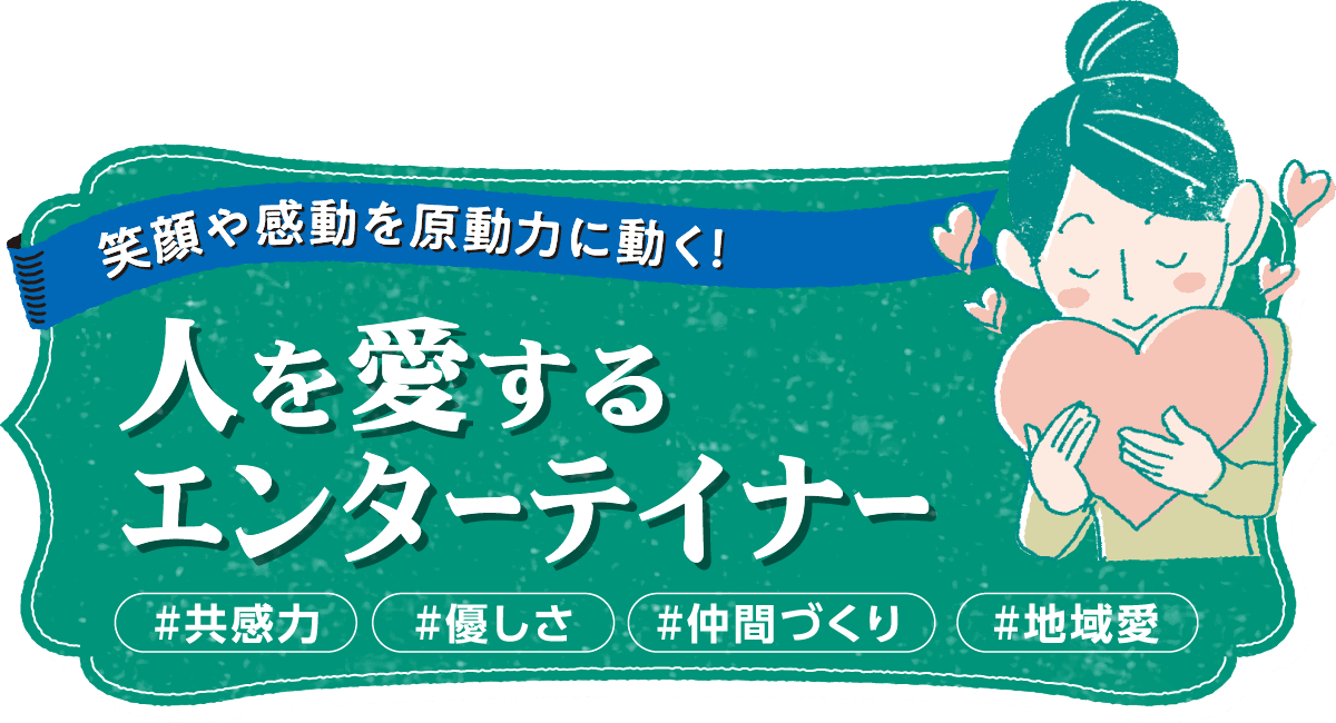 笑顔や感動を原動力に動く！　人を愛するエンターテイナー